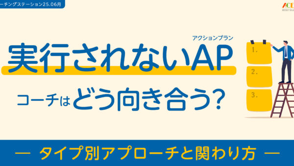 実行されないアクションプラン、コーチはどう向き合う？-タイプ別アプローチと関わり方-｜６月コーチングステーション